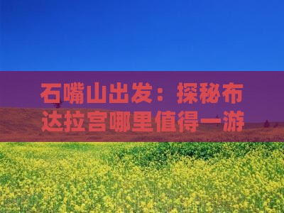 石嘴山出发：探秘布达拉宫哪里值得一游