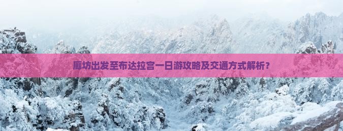 廊坊出发至布达拉宫一日游攻略及交通方式解析？