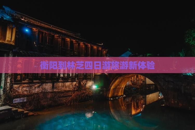 衡阳到林芝四日游旅游新体验