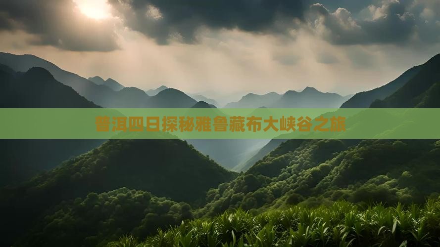 普洱四日探秘雅鲁藏布大峡谷之旅