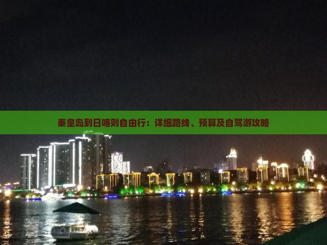 秦皇岛到日喀则自由行：详细路线、预算及自驾游攻略