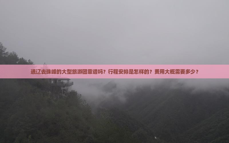通辽去珠峰的大型旅游团靠谱吗？行程安排是怎样的？费用大概需要多少？