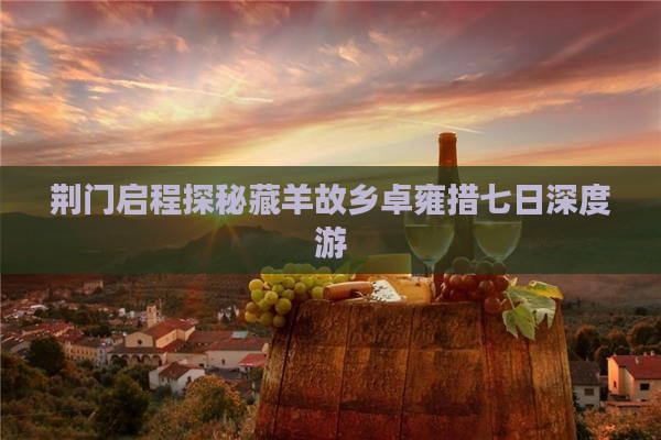 荆门启程探秘藏羊故乡卓雍措七日深度游