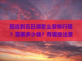 延边到五日游怎么安排行程？需要多少钱？有哪些注意事项？