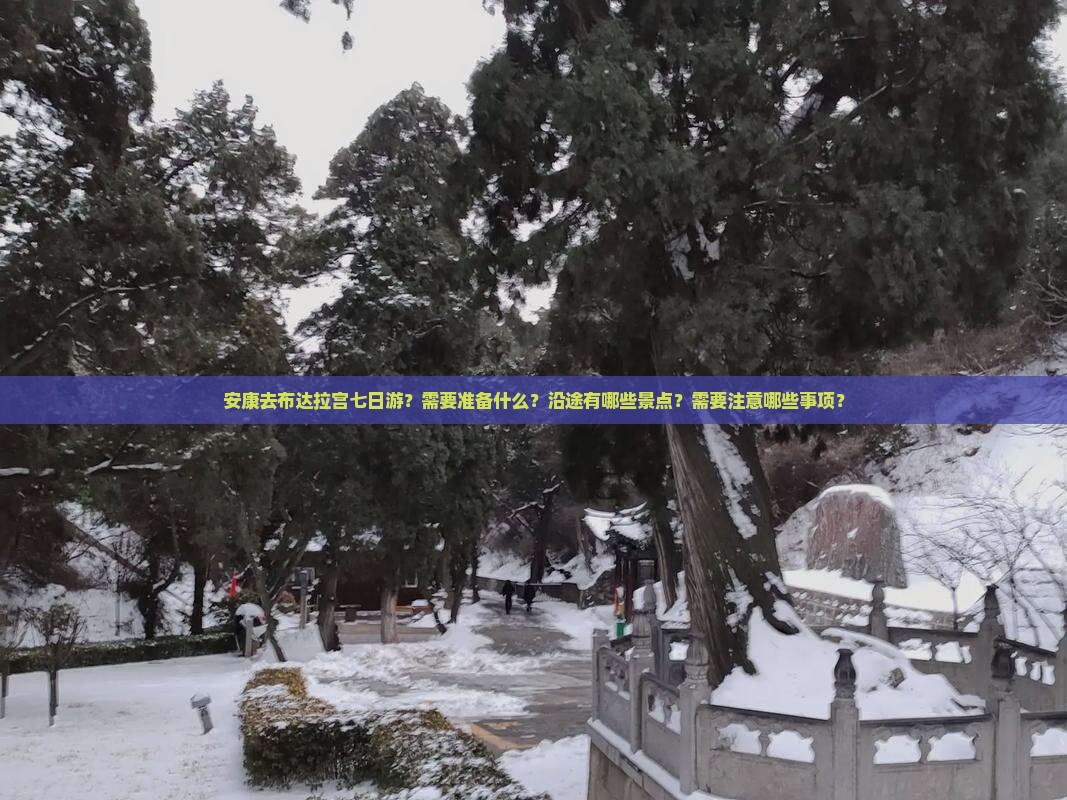 安康去布达拉宫七日游？需要准备什么？沿途有哪些景点？需要注意哪些事项？