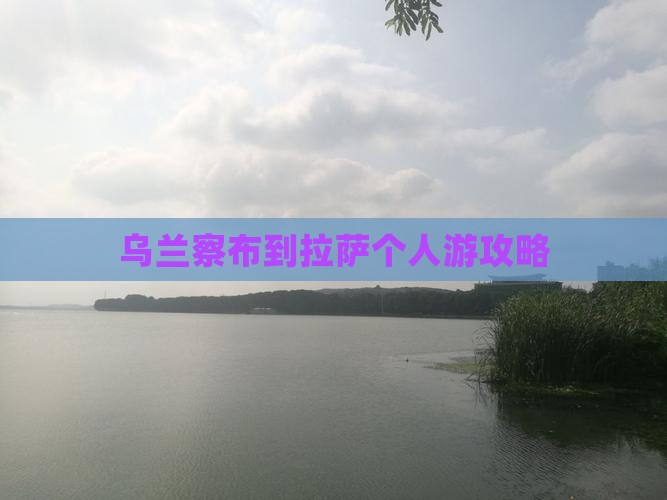 乌兰察布到拉萨个人游攻略