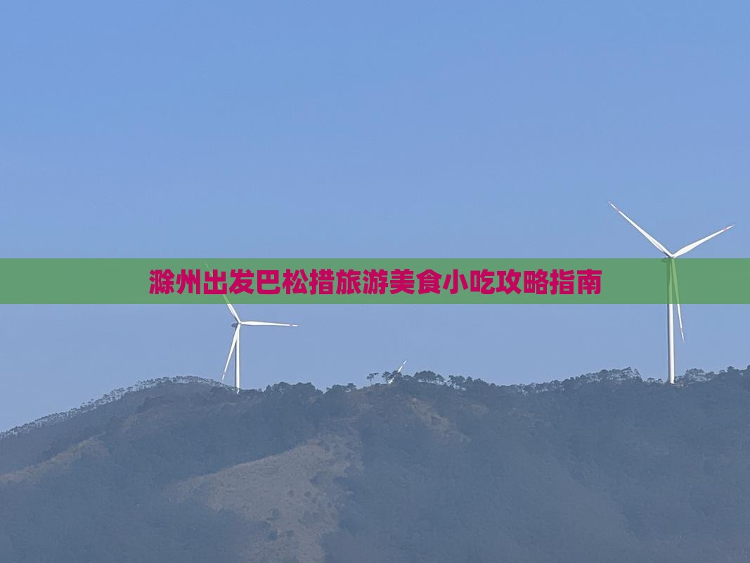 滁州出发巴松措旅游美食小吃攻略指南 滁州出发巴松措旅游美食小吃攻略指南