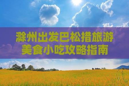滁州出发巴松措旅游美食小吃攻略指南 滁州出发巴松措旅游美食小吃攻略指南