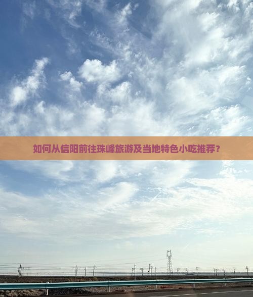 如何从信阳前往珠峰旅游及当地特色小吃推荐？