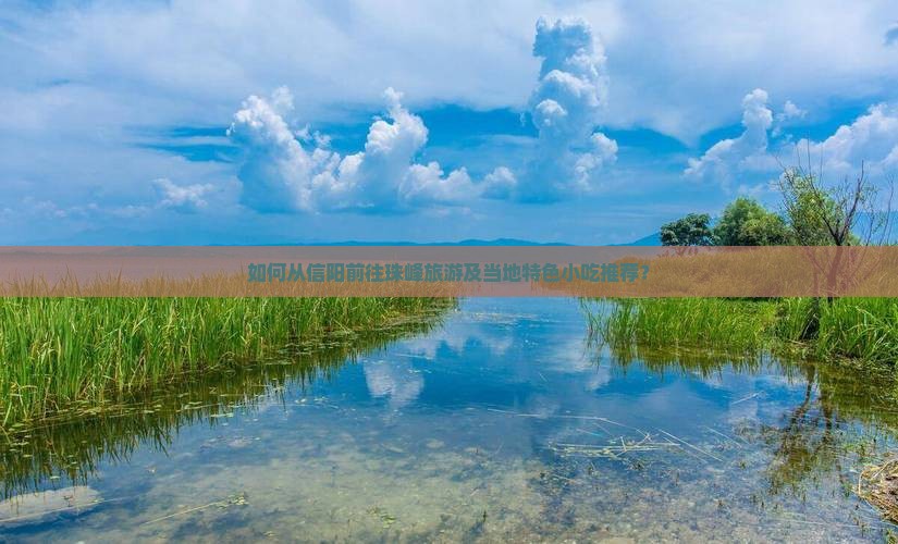 如何从信阳前往珠峰旅游及当地特色小吃推荐？