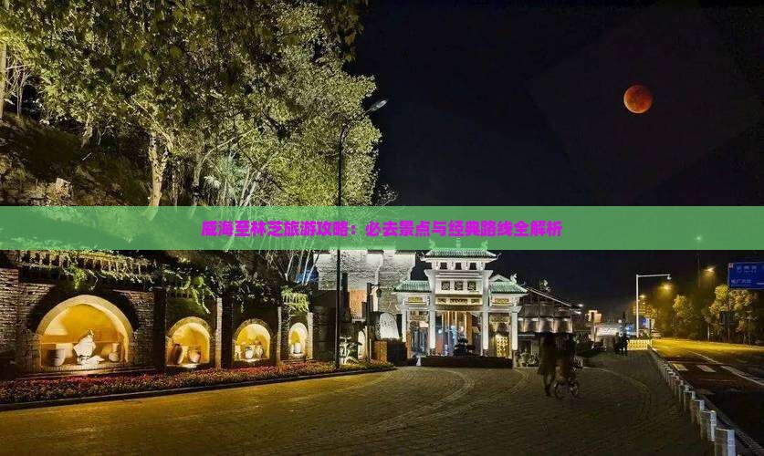威海至林芝旅游攻略：必去景点与经典路线全解析
