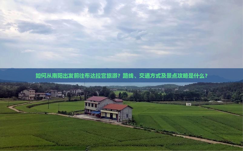 如何从南阳出发前往布达拉宫旅游？路线、交通方式及景点攻略是什么？