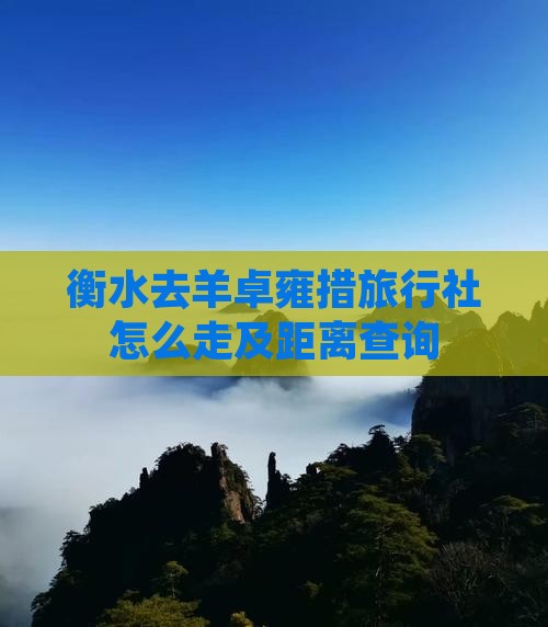 衡水去羊卓雍措旅行社怎么走及距离查询
