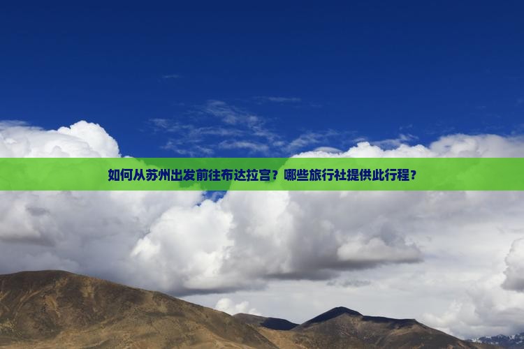 如何从苏州出发前往布达拉宫？哪些旅行社提供此行程？