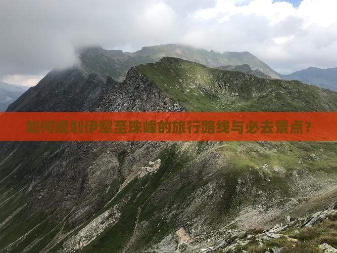 如何规划伊犁至珠峰的旅行路线与必去景点？