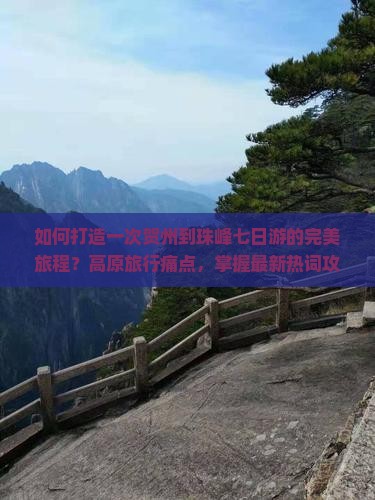 如何打造一次贺州到珠峰七日游的完美旅程？高原旅行痛点，掌握最新热词攻略！