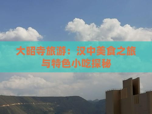 大昭寺旅游：汉中美食之旅与特色小吃探秘