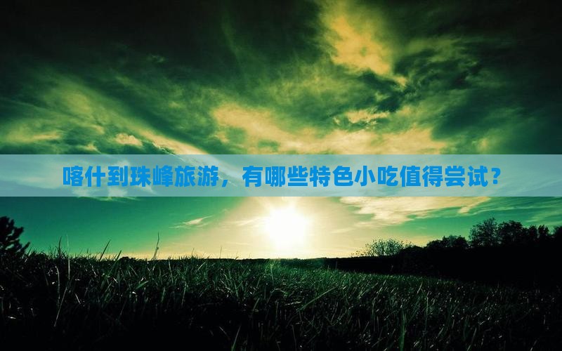 喀什到珠峰旅游，有哪些特色小吃值得尝试？