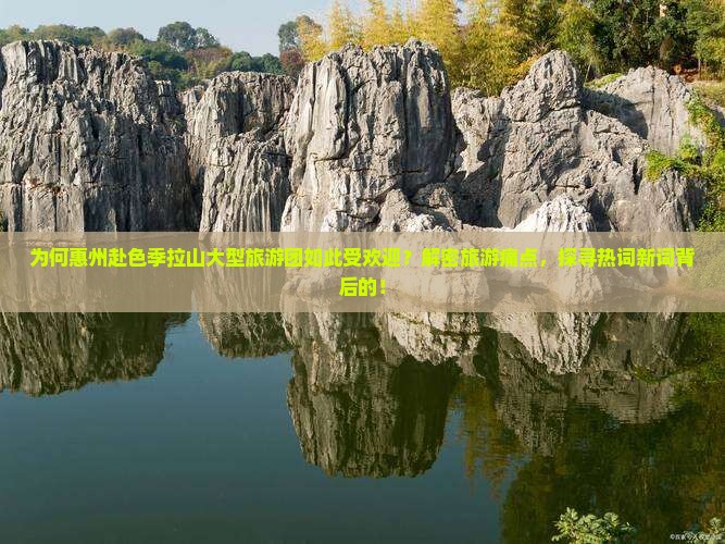 为何惠州赴色季拉山大型旅游团如此受欢迎？解密旅游痛点，探寻热词新词背后的！