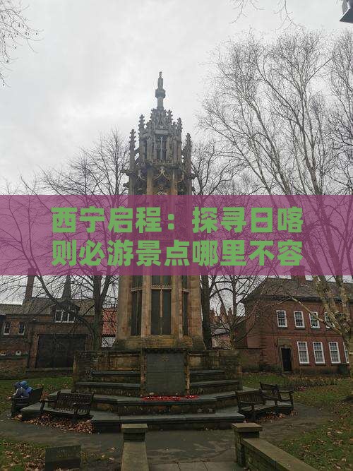 西宁启程：探寻日喀则必游景点哪里不容错过