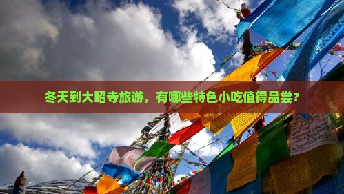 冬天到大昭寺旅游，有哪些特色小吃值得品尝？