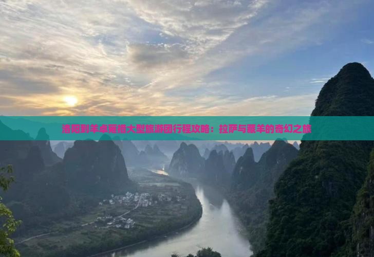 洛阳到羊卓雍措大型旅游团行程攻略：拉萨与藏羊的奇幻之旅