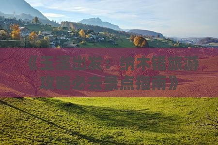 《玉溪出发：纳木错旅游攻略必去景点指南》