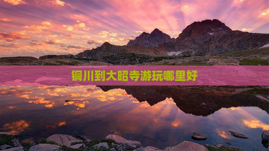 铜川到大昭寺游玩哪里好