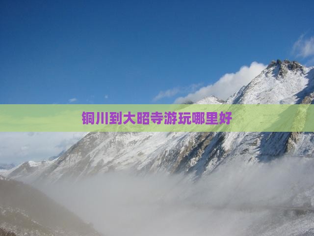 铜川到大昭寺游玩哪里好