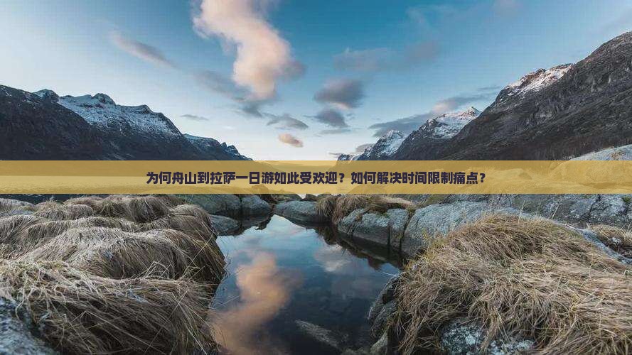 为何舟山到拉萨一日游如此受欢迎？如何解决时间限制痛点？