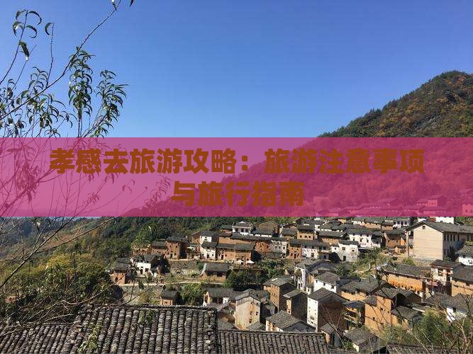 孝感去旅游攻略：旅游注意事项与旅行指南