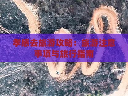 孝感去旅游攻略：旅游注意事项与旅行指南