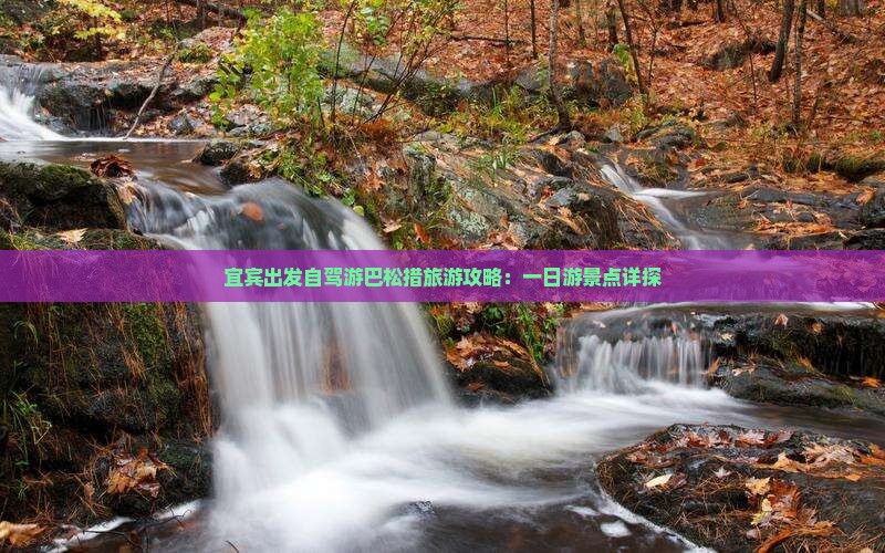 宜宾出发自驾游巴松措旅游攻略：一日游景点详探