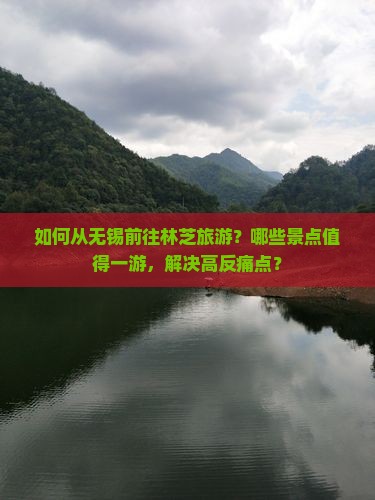 如何从无锡前往林芝旅游？哪些景点值得一游，解决高反痛点？