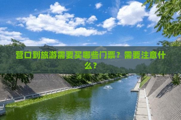营口到旅游需要买哪些门票？需要注意什么？