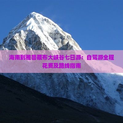 海南到雅鲁藏布大峡谷七日游：自驾游全程花费及路线指南