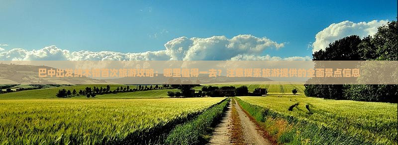 巴中出发纳木错首次旅游攻略：哪里值得一去？注意搜索旅游提供的全面景点信息