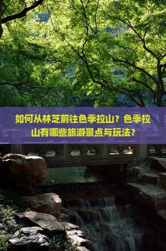 如何从林芝前往色季拉山？色季拉山有哪些旅游景点与玩法？