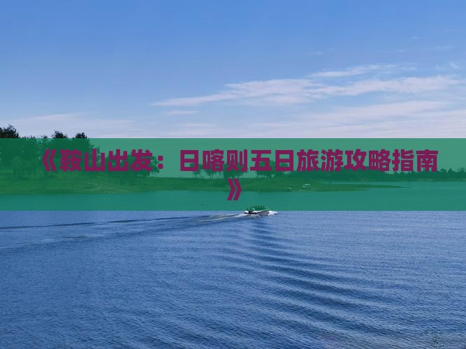 《鞍山出发：日喀则五日旅游攻略指南》