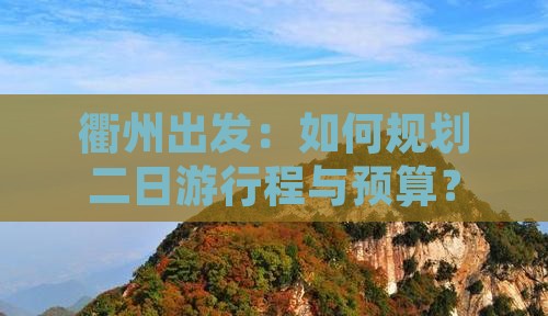 衢州出发：如何规划二日游行程与预算？