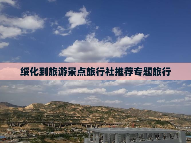 绥化到旅游景点旅行社推荐专题旅行