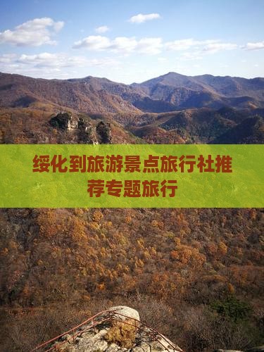 绥化到旅游景点旅行社推荐专题旅行
