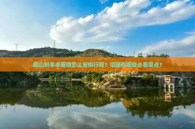眉山到羊卓雍措怎么安排行程？沿途有哪些必看景点？
