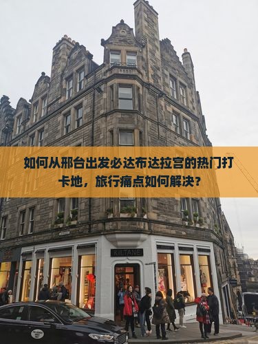 如何从邢台出发必达布达拉宫的热门打卡地，旅行痛点如何解决？