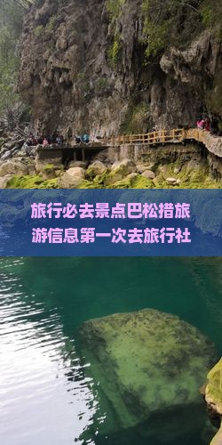 旅行必去景点巴松措旅游信息第一次去旅行社国际旅行攻略注意北海一次看看