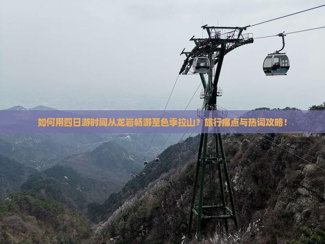 如何用四日游时间从龙岩畅游至色季拉山？旅行痛点与热词攻略！