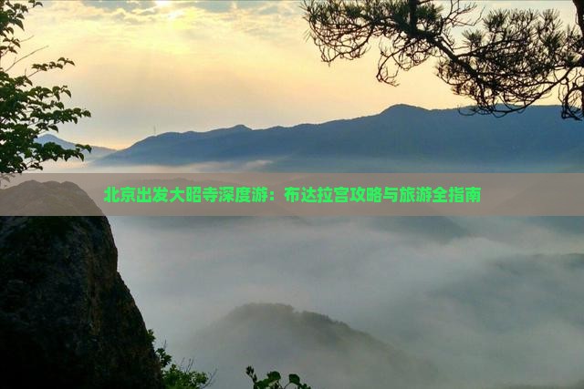 北京出发大昭寺深度游：布达拉宫攻略与旅游全指南