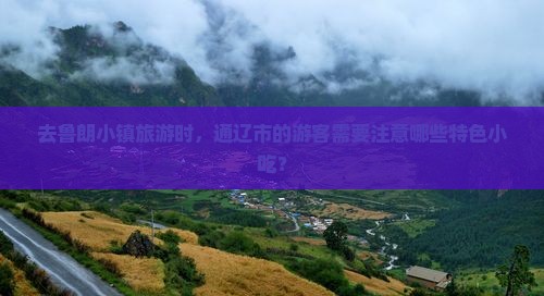 去鲁朗小镇旅游时，通辽市的游客需要注意哪些特色小吃？