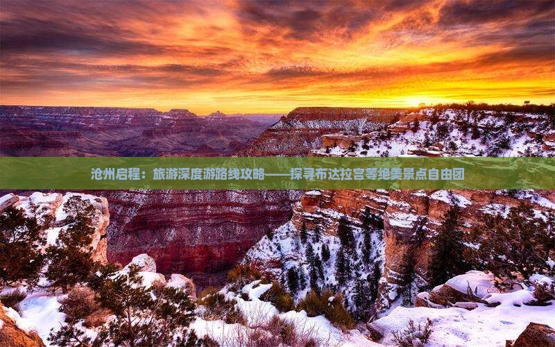 沧州启程：旅游深度游路线攻略——探寻布达拉宫等绝美景点自由团