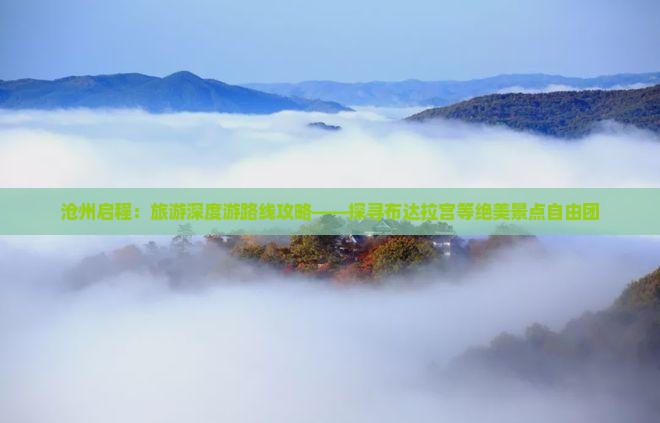 沧州启程：旅游深度游路线攻略——探寻布达拉宫等绝美景点自由团